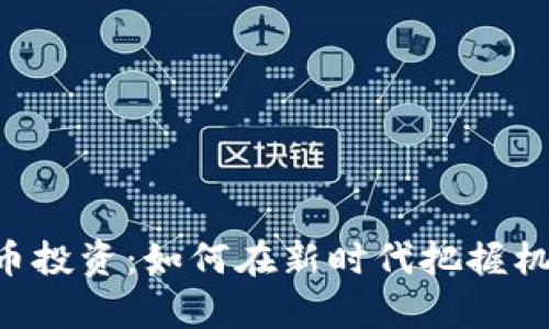 贵阳数字货币投资:如何在新时代把握机遇,获取财富