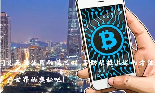 使用TP钱包闪兑功能遇到问题？教你解决方案！

TP钱包, 闪兑, 解决方案/guanjianci

引言：TP钱包的闪兑功能
近年来，随着区块链技术的逐渐普及，数字资产管理钱包也越来越受到用户的关注。其中，TP钱包因其操作简单、功能齐全而备受好评。亮眼的闪兑功能，让用户可以在不同的数字资产之间快速转换，实乃数字货币爱好者的福音！然而，不少用户近期反映，TP钱包的闪兑功能无法使用。那么，究竟是什么原因导致这一问题？如何才能快速解决呢？让我们一起来深入探讨这个问题！

一、闪兑功能介绍
TP钱包的闪兑功能，可以让用户在钱包内轻松完成不同数字货币之间的转换。例如，用户可以快速将比特币兑换成以太坊，整个过程流畅便捷，不用担心复杂的交易手续！这一切都在几秒钟内完成，简直是“神奇”！

二、闪兑功能为何无法使用的原因
然而，看到“闪兑功能未开启”或“余额不足”等提示，瞬间心情跌入谷底，这到底是为什么呢？让我们来分析一下导致这种情况的几大原因：

h41. 网络问题/h4
使用TP钱包时，网络连接的稳定性至关重要。如果您的网络不稳定，可能会导致钱包无法正常运行闪兑功能。因此，检查网络连接是解决问题的第一步！

h42. 钱包更新不及时/h4
TP钱包也在不断更新改进，以提供更优质的用户体验。如果您未及时更新钱包至最新版本，某些功能可能会出现问题。前往应用商店，确保下载最新版本的钱包，您会发现闪兑功能或许就可以正常使用了！

h43. 资产不足/h4
闪兑功能不仅需要您要有目的资产，还需要一定的手续费。因此，确保您的账户内有足够的资产进行闪兑也是必不可少的步骤！

h44. 交易所维护或系统问题/h4
TP钱包的闪兑功能是通过与多个交易所的连接实现的。如果中间的交易所正在维护或者出现技术故障，闪兑功能也会受到影响。这种情况下，您只能耐心等待，待系统恢复正常。

三、解决闪兑功能问题的方法
当您遭遇TP钱包闪兑无法使用的问题时，不必惊慌。以下是几种解决方案供您参考：

h41. 检查网络连接/h4
确保您连接到稳定的互联网，无论是在Wi-Fi还是移动数据网络下。您甚至可以尝试重启路由器，看看能否解决问题！

h42. 更新TP钱包/h4
打开您手机的应用商店，搜索TP钱包，并检查是否有可更新的版本。如果有，快速更新！新版本可能包含修复了先前问题的功能，让闪兑恢复光彩！

h43. 确保资产充足/h4
登录TP钱包，查看您的资产余额，确保您有足够的资金进行闪兑，并留出交易手续费。在进行闪兑操作前，做好准备，不让心情受到干扰！

h44. 等待系统恢复/h4
如果以上步骤均未能解决问题，您不妨耐心等待。可以关注TP钱包的官方社交媒体，了解最新消息，看看是否有系统公告或者维护通知！

四、总结
TP钱包作为数字资产管理的重要工具，在日常交易中发挥了不可替代的作用。而闪兑功能的出现，更是为用户创造了极大的便利。不过，技术难免出现问题，当您遇到闪兑无法使用的情况时，不妨根据上述的方法进行排查和解决。记住，在数字货币的世界里，保持冷静和耐心才是通往成功的关键！

所以，不要灰心丧气，技术有时总会出乎意料地给我们带来挑战，但相信通过这些方法，您必将重新体会到闪兑功能带来的极速体验！多么令人振奋啊！继续探索数字资产世界的奥秘吧！