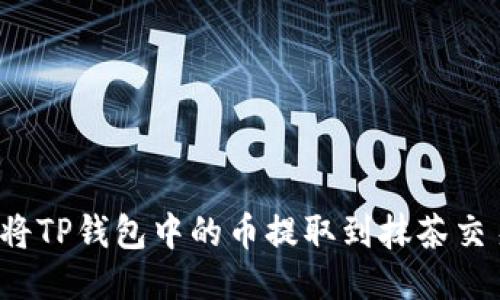 如何将TP钱包中的币提取到抹茶交易所？