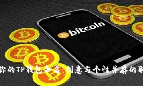 建议
如何为你的TP钱包命名:创意与个性并存的取名指南