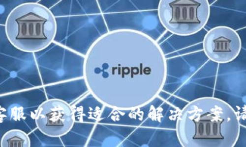 总结：由于您提到的“TP钱包”的具体问题较为专业，涉及到虚拟货币的交易及相关技术，可能需要访问特定的支持页面或联系相关客服以获得适合的解决方案。请您具体描述您遇到的困难，才能给您更有针对性的帮助。如果对于这个项目以及其他数字货币平台有进一步的问题，欢迎再次咨询！