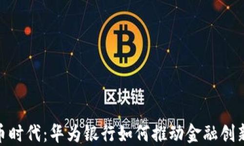 
数字货币时代：华为银行如何推动金融创新与融合