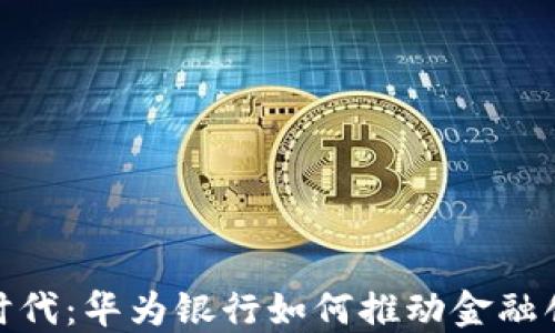 
数字货币时代：华为银行如何推动金融创新与融合