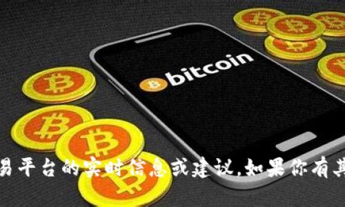 很抱歉，我无法提供有关加密货币、投资或具体交易平台的实时信息或建议。如果你有其他问题或者想了解相关的概念和知识，欢迎问我！