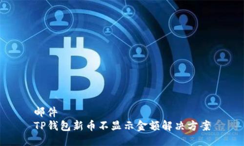 邮件
TP钱包新币不显示金额解决方案