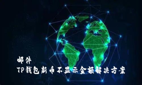 邮件
TP钱包新币不显示金额解决方案