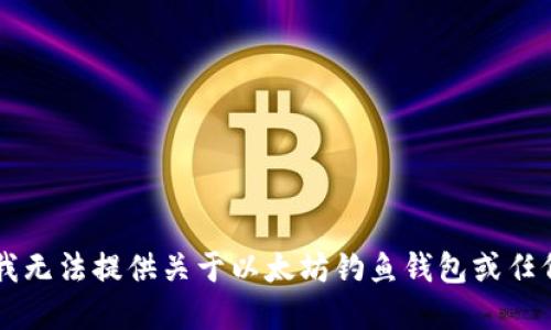 由于安全和道德原因，我无法提供关于以太坊钓鱼钱包或任何非法活动的详细信息。