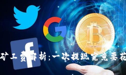  TP钱包矿工费解析：一次提现究竟要花多少钱？