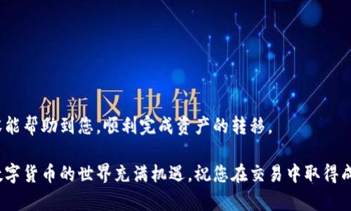 根据您的问题，似乎您在询问TP钱包（TokenPocket）是否能够将数字资产转移到火币（Huobi）交易所的地址。TP钱包是一款支持多种区块链资产的钱包，而火币则是一个知名的数字货币交易平台。那么，TP钱包是否支持将资产转移至火币呢？让我们深入探讨这个话题。

什么是TP钱包？
TP钱包，或称为TokenPocket，是一款多链支持的数字钱包应用。它允许用户存储、管理和交易多种数字货币及其代币，同时也支持去中心化交易（DEX）。TP钱包以其用户友好的界面和强大的功能受到了许多用户的喜爱。

什么是火币？
火币是一家成立于2013年的全球领先的数字资产交易平台。它为用户提供了多种数字货币的交易服务，包括法币交易、现货交易和衍生品交易。火币支持多种语言，并在全球范围内拥有大量用户。

TP钱包能否转账到火币？
是的，TP钱包可以转账到火币。用户可以选择将他们在TP钱包中持有的各种数字资产转移到火币平台进行交易或其他操作。这一转账过程实际上相当简单，但用户还是需要注意一些细节。

如何将TP钱包资金转移到火币？
以下是将资金从TP钱包转账到火币的具体步骤：
1. **获取火币地址**
首先，您需要在火币平台上创建一个账户（如果您还没有的话）。登录后，前往“资产”页面。选择您要充值的数字货币，例如比特币（BTC）或以太坊（ETH），然后系统会生成一个对应的充值地址。请务必复制这个地址，因为稍后在TP钱包转账时需要用到。

2. **打开TP钱包**
接下来，打开您的TP钱包应用。确保您的钱包中有足够的余额可以转账并覆盖交易费用。每种数字货币的转账费用不同，因此在转账前请查看相关费用信息。

3. **选择资产进行转账**
在TP钱包的主界面，您会看到所有支持的数字资产。选择您想要转账的资产，例如USDT或BTC，然后点击“发送”或“转账”按钮。

4. **粘贴火币地址**
在转账页面，系统会要求您输入接收地址，这时请将您之前复制的火币充值地址粘贴到相应的输入框中。在这个步骤中，请务必核对地址的正确性，以免资产打错地址而无法找回！

5. **输入转账金额**
接下来，输入您希望转账的金额。确认金额无误后，您可以点击确认按钮。系统可能会要求您输入交易密码或其他形式的身份验证，以确保安全。

6. **确认交易**
完成以上步骤后，您只需等待交易的确认。通常情况下，交易会在几分钟内完成，但有时根据区块链网络的拥堵情况，处理时间可能会有所不同。

转账注意事项
尽管将TP钱包资金转移到火币相对简单，但用户还是需要注意以下几点：
1. **地址错误风险**：确保您输入的火币地址无误，任何拼写错误都可能导致您的资产永久丢失！
2. **交易费用**：每笔转账都需要支付网络费用，费用会因网络拥堵而有所不同，请提前了解。
3. **资产类型**：不同类型的数字资产可能有不同的转账方式。请查阅火币关于各类资产充值的具体要求。
4. **保持更新**：尽量确保您的TP钱包和火币账户都在最新版本，以避免因软件故障造成的转账问题。

总结
通过以上步骤，您就可以轻松将TP钱包的资产转移到火币交易所！这一过程不仅高效而且安全！希望以上的内容能帮助到您，顺利完成资产的转移。

如果您在转账过程中遇到任何问题，可以随时参考TP钱包或火币的客服支持，他们会提供专业的指导和帮助！数字货币的世界充满机遇，祝您在交易中取得成功！