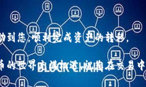 根据您的问题，似乎您在询问TP钱包（TokenPocket）是否能够将数字资产转移到火币（Huobi）交易所的地址。TP钱包是一款支持多种区块链资产的钱包，而火币则是一个知名的数字货币交易平台。那么，TP钱包是否支持将资产转移至火币呢？让我们深入探讨这个话题。

什么是TP钱包？
TP钱包，或称为TokenPocket，是一款多链支持的数字钱包应用。它允许用户存储、管理和交易多种数字货币及其代币，同时也支持去中心化交易（DEX）。TP钱包以其用户友好的界面和强大的功能受到了许多用户的喜爱。

什么是火币？
火币是一家成立于2013年的全球领先的数字资产交易平台。它为用户提供了多种数字货币的交易服务，包括法币交易、现货交易和衍生品交易。火币支持多种语言，并在全球范围内拥有大量用户。

TP钱包能否转账到火币？
是的，TP钱包可以转账到火币。用户可以选择将他们在TP钱包中持有的各种数字资产转移到火币平台进行交易或其他操作。这一转账过程实际上相当简单，但用户还是需要注意一些细节。

如何将TP钱包资金转移到火币？
以下是将资金从TP钱包转账到火币的具体步骤：
1. **获取火币地址**
首先，您需要在火币平台上创建一个账户（如果您还没有的话）。登录后，前往“资产”页面。选择您要充值的数字货币，例如比特币（BTC）或以太坊（ETH），然后系统会生成一个对应的充值地址。请务必复制这个地址，因为稍后在TP钱包转账时需要用到。

2. **打开TP钱包**
接下来，打开您的TP钱包应用。确保您的钱包中有足够的余额可以转账并覆盖交易费用。每种数字货币的转账费用不同，因此在转账前请查看相关费用信息。

3. **选择资产进行转账**
在TP钱包的主界面，您会看到所有支持的数字资产。选择您想要转账的资产，例如USDT或BTC，然后点击“发送”或“转账”按钮。

4. **粘贴火币地址**
在转账页面，系统会要求您输入接收地址，这时请将您之前复制的火币充值地址粘贴到相应的输入框中。在这个步骤中，请务必核对地址的正确性，以免资产打错地址而无法找回！

5. **输入转账金额**
接下来，输入您希望转账的金额。确认金额无误后，您可以点击确认按钮。系统可能会要求您输入交易密码或其他形式的身份验证，以确保安全。

6. **确认交易**
完成以上步骤后，您只需等待交易的确认。通常情况下，交易会在几分钟内完成，但有时根据区块链网络的拥堵情况，处理时间可能会有所不同。

转账注意事项
尽管将TP钱包资金转移到火币相对简单，但用户还是需要注意以下几点：
1. **地址错误风险**：确保您输入的火币地址无误，任何拼写错误都可能导致您的资产永久丢失！
2. **交易费用**：每笔转账都需要支付网络费用，费用会因网络拥堵而有所不同，请提前了解。
3. **资产类型**：不同类型的数字资产可能有不同的转账方式。请查阅火币关于各类资产充值的具体要求。
4. **保持更新**：尽量确保您的TP钱包和火币账户都在最新版本，以避免因软件故障造成的转账问题。

总结
通过以上步骤，您就可以轻松将TP钱包的资产转移到火币交易所！这一过程不仅高效而且安全！希望以上的内容能帮助到您，顺利完成资产的转移。

如果您在转账过程中遇到任何问题，可以随时参考TP钱包或火币的客服支持，他们会提供专业的指导和帮助！数字货币的世界充满机遇，祝您在交易中取得成功！