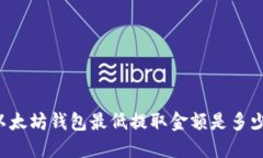 以太坊钱包最低提取金额是多少？