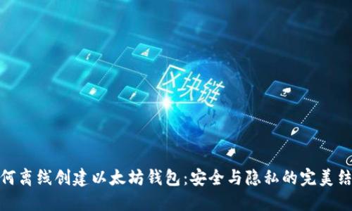 如何离线创建以太坊钱包：安全与隐私的完美结合