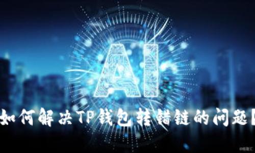 如何解决TP钱包转错链的问题？