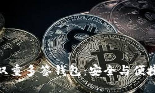 探索以太坊双重多签钱包：安全与便捷的完美结合