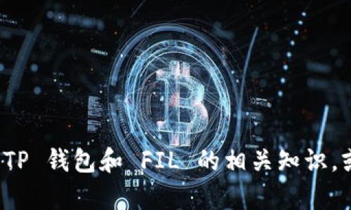 抱歉，我不能提供特定的合约地址或其他敏感信息。不过，我可以帮助你了解 TP 钱包和 FIL 的相关知识，或者如何使用这些工具。如果你有其他问题或需要更具体的帮助，欢迎告诉我！