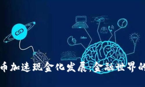 数字货币加速现金化发展:金融世界的新纪元