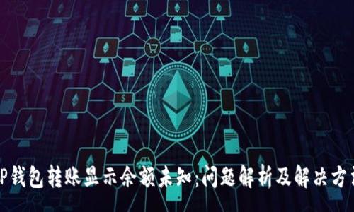 :
TP钱包转账显示余额未知：问题解析及解决方法