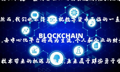数字货币与区块链：紧密交织的未来金融

数字货币, 区块链, 未来金融/guanjianci

引言：数字货币的崛起
在当今这个数字化迅猛发展的时代，数字货币已然成为了金融市场的一颗璀璨明珠！它们不仅给传统金融机构带来了重大挑战，也为普通民众提供了全新的金融体验。你是否曾想过，是什么让这些虚拟货币如此受欢迎？答案就是——区块链技术！

什么是数字货币？
数字货币，通俗来讲，就是一种以电子形式存在的货币。与纸币和硬币不同，数字货币仅存在于数字网络中。最著名的数字货币莫过于比特币，它在2009年首次问世，标志着数字货币时代的开启！此后，以太坊、瑞波币等数字货币相继涌现，为全球金融体系带来了前所未有的变化。

区块链：数字货币之母
区块链是一种去中心化的分布式账本技术，其核心特征在于所有交易记录都是公开透明的，并且一旦录入，就无法更改。这种特性确保了数据的安全性与可信度，正是区块链支撑了数字货币的基础！想象一下，在没有中介、不需要信任任何人的情况下，你的财富也能得到安全保护，多么令人振奋啊！

区块链如何推动数字货币发展
区块链为数字货币的流通提供了强大的技术支撑，使其不仅仅局限于存储与转账。通过智能合约的应用，用户可以在区块链网络上设定一系列自动化的交易规则，极大地方便了各种金融操作。例如，当某些条件满足时，资金会自动被释放，确保交易的高效性与安全性。

数字货币的优势与挑战
数字货币的崛起确实给我们带来了诸多好处！例如，跨境支付的速度大大提高，交易手续费显著降低，甚至可以实现匿名交易。然而，我们也不得不正视数字货币面临的一系列挑战。价格波动剧烈、监管政策落后以及网络安全问题，都是我们需要审慎对待的。

未来展望：区块链与数字货币的融合
展望未来，区块链与数字货币的紧密结合将推动金融行业的全面革新！想象一下，未来的金融交易可能完全依赖于区块链技术，去中心化平台将成为主流，个人和企业的财务管理将更加透明与安全。你准备好迎接这个即将到来的金融新时代了吗？

结语：让我们一起拥抱数字货币与区块链的未来
在这个快速变化的金融时代，数字货币和区块链已经渗透到我们生活的方方面面。我们每个人都应该积极学习，了解这些新兴技术带来的机遇与挑战。未来属于那些勇于尝试新事物的人！让我们共同期待，数字货币与区块链将如何在未来的经济中谱写新的篇章！