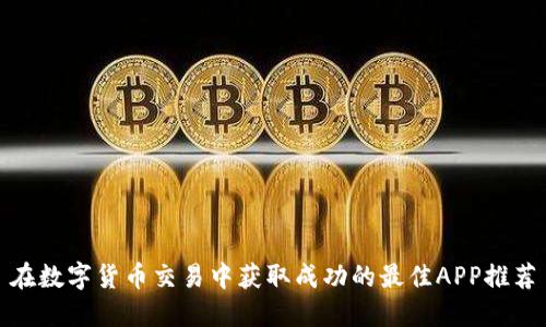 在数字货币交易中获取成功的最佳APP推荐