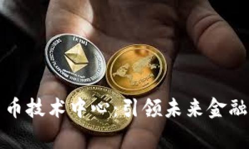 国家数字货币技术中心：引领未来金融的创新之路