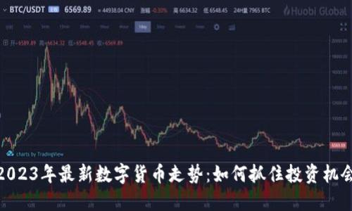 2023年最新数字货币走势:如何抓住投资机会