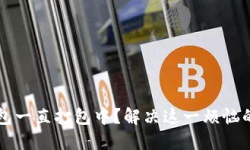以太坊钱包一直打包中?解决这一烦恼的终极指南