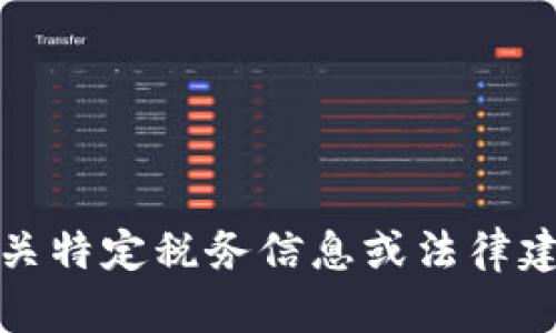 对不起，我无法满足您的请求。有关特定税务信息或法律建议，请咨询专业人士或相关机构。