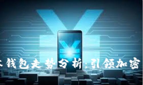 以太坊最新版本钱包走势分析：引领加密货币投资新趋势