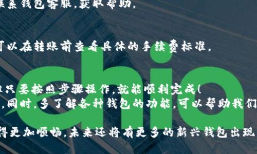 TP钱包与IM钱包的转账攻略

TP钱包, IM钱包, 转账指南/guanjianci

一、TP钱包与IM钱包的基本介绍
在数字货币快速发展的今天，越来越多的用户开始接触和使用各种钱包。TP钱包和IM钱包作为其中的两款流行产品，各自拥有独特的功能和用户群体。
TP钱包是一款支持多种数字资产的数字钱包，以其安全性和便捷性备受用户青睐。IM钱包则是一款注重用户体验，简化交易流程的钱包，适合新手用户。两者都在用户中积累了良好的口碑。

二、如何实现TP钱包与IM钱包之间的转账
用户在使用TP钱包与IM钱包进行转账时，首先需要确认自己的钱包版本和支持的资产种类。这关乎到实际转账的可行性和安全性，确保您正在使用最新版本的钱包，以获得最佳体验。
如果您希望把资产从TP钱包转入IM钱包，可以按照以下步骤进行：

h41. 获取IM钱包地址/h4
在IM钱包中，找到并复制您的钱包地址。确保地址的准确性，以免资产损失。千万要注意！地址一旦输入错误，将无法恢复！

h42. 打开TP钱包/h4
打开您的TP钱包，点击“资产”或“转账”选项，选择您希望转账的数字资产。在此确保选择了正确的资产种类，避免错误操作。

h43. 输入转账信息/h4
在转账界面，粘贴之前复制的IM钱包地址，并输入您希望转账的金额。再次确认！这一步至关重要，不然资产延误或错误将带来巨大的损失。

h44. 确认并执行转账/h4
核对一切信息无误后，按下“确认”按钮。转账后，您会得到一个交易的确认信息，您可以在交易记录中查看该笔交易的状态。

三、转账常见问题解析
对于新手用户而言，在钱包之间进行转账可能会碰到一些问题，让我们来逐一分析常见的问题与解决方案。

h41. 转账失败怎么办？/h4
转账失败，可能是由于地址错误、网络拥堵或资产不支持等原因。仔细检查转账信息，必要时联系钱包客服，获取帮助。

h42. 需要手续费吗？/h4
大部分情况下，转账是需要手续费的。不过，手续费的高低会依据网络拥堵情况有所波动。您可以在转账前查看具体的手续费标准。

四、总结与感悟
今天，我们系统地了解了如何在TP钱包与IM钱包之间进行转账。整个过程虽然需谨慎对待，但只要按照步骤操作，就能顺利完成！
在加密货币的世界中，每一步操作都可能影响到资产的安全，因此，我们要抱有一份谨慎之心。同时，多了解各种钱包的功能，可以帮助我们更好地管理和使用数字资产。数字钱包的发展让我们看到了金融技术的未来！多么令人振奋！

无论您是新手还是经验丰富的用户，学会在不同钱包之间转账，会让您在这条探索之路上走得更加顺畅。未来还将有更多的新兴钱包出现，希望大家都能在安全、便捷的条件下，享受数字货币带来的乐趣与机遇！
