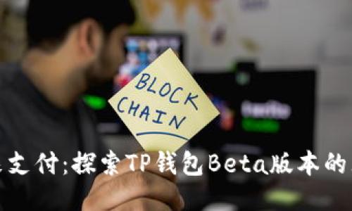 体验未来支付:探索TP钱包Beta版本的无限可能