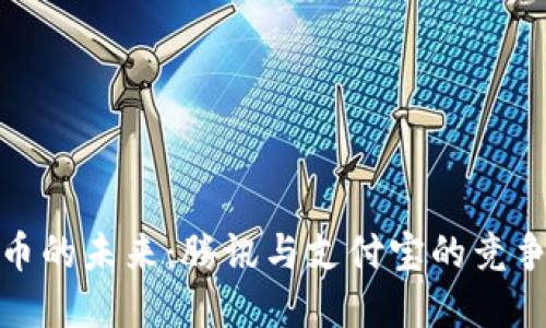 数字货币的未来:腾讯与支付宝的竞争与合作