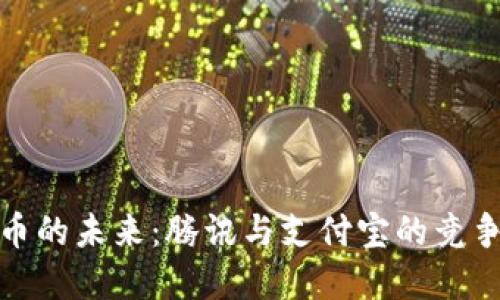 数字货币的未来:腾讯与支付宝的竞争与合作