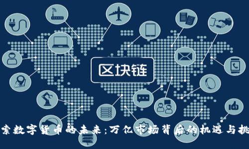 探索数字货币的未来:万亿市场背后的机遇与挑战