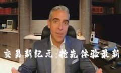 数字货币交易新纪元：抢先体验最新内