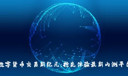 数字货币交易新纪元：抢先体验最新内测平台