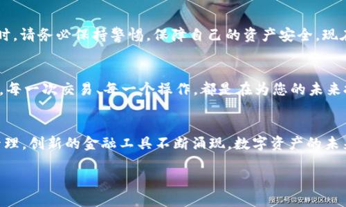 小狐狸钱包只能存以太坊吗？探秘多链支持与数字资产管理

小狐狸钱包, 以太坊, 加密货币/guanjianci

引言：数字资产管理的新选择
随着区块链技术的迅猛发展和加密货币的普及，数字资产的管理变得愈发重要。在这其中，小狐狸钱包（也称为MetaMask）作为一款备受欢迎的数字钱包，为广大用户提供了方便的资产管理和交易体验。然而，许多人在使用这款钱包时，往往会问：“小狐狸钱包只能存以太坊吗？”这个问题背后，反映出的不仅是对小狐狸钱包功能的好奇，还有对整个加密资产生态的探索欲！

小狐狸钱包的基本概述
小狐狸钱包最初是为了以太坊而设计的，它允许用户创建以太坊地址，管理以太坊和基于以太坊的代币（ERC-20代币）。本质上，小狐狸钱包是一款基于浏览器的加密货币钱包，它以其简洁的界面和强大的功能赢得了用户的信任。设想一下，您坐在舒适的椅子上，轻轻点击几下鼠标，就可以随时轻松管理您的数字资产，这多么便利啊！

多链支持：超越以太坊的边界
虽然小狐狸钱包最初是为以太坊设计的，但随着时间的推移，它逐渐支持了更多的区块链。这意味着用户不仅可以存储以太坊，还可以管理各种其他链上的资产！例如，Polygon、Binance Smart Chain、Avalanche等多个区块链网络都在小狐狸钱包的支持范围内，用户可以在一个钱包内轻松管理多种资产。想象一下，您只需一个钱包，就可以掌控多种数字货币，这种管理的便捷性让人感到无比愉悦！

如何在小狐狸钱包中添加其他区块链？
为了让用户能够方便地管理不同链上的资产，小狐狸钱包提供了一种简单易行的方法来添加新的网络。首先，用户需要打开小狐狸钱包，并点击右上角的账户图标，接着选择“设置”。然后，在设置页面中选择“网络”选项，再点击“添加网络”，根据提示输入要添加的网络信息。这一过程不仅操作简单，而且还让用户对自己所管理的资产有了更深入的了解，想想看，掌控整个数字资产世界的感觉，简直太赞了！

小狐狸钱包的安全性
在数字资产的管理中，安全性无疑是最重要的考量之一。小狐狸钱包以其去中心化的特性，用户的私钥始终保留在本地，创建过程中也没有第三方介入，因此安全性得到了一定程度的保障。但是，用户仍需小心防范网络钓鱼、恶意网站等潜在的威胁。保持警惕，保护好您的数字财富！

小狐狸钱包的用户界面体验
在用户体验方面，小狐狸钱包以其友好的界面而著称。从初学者到专业用户，都能迅速上手。众多用户在使用后纷纷表示：“我从未如此容易地管理我的数字资产！”。无论是发送、接收、还是交易，整个过程都流畅无比，完全没有复杂的过程阻碍用户的体验！

总结：小狐狸钱包的广泛适用性
总之，小狐狸钱包并不仅仅局限于以太坊，它已经发展成为一个多功能的数字资产管理工具。用户可以在此轻松管理多个区块链上的资产，并享受良好的用户体验。不过，使用钱包时，请务必保持警惕，保障自己的资产安全。现在就加入小狐狸钱包的大家庭，让我们一起探索数字资产的无限可能吧！

情感共鸣：成为区块链世界的一部分
正如区块链技术本身就是一个不断发展的过程，我们的数字资产管理也需要不断适应新的变化。使用小狐狸钱包，您不仅是在管理您的财富，更是在参与一个全新的金融生态系统。每一次交易、每一个操作，都是在为您的未来投资，想想看，这种参与感多么令人振奋！

未来展望：小狐狸钱包及其发展的潜力
未来，小狐狸钱包可能会继续扩展其支持的区块链和资产类型。随着更多 DeFi 项目和 NFT 的出现，怎样利用小狐狸钱包的功能，将成为每个用户值得探讨的议题！多种资产的管理，创新的金融工具不断涌现，数字资产的未来让人兴奋不已，我们一起期待，这一切将如何改变我们的生活！

最后，我们想问您：在这个数字资产的时代，您准备好迎接挑战了吗？选择小狐狸钱包，迈出您的第一步，感受加密货币带来的新机遇，进入一个全新的世界吧！