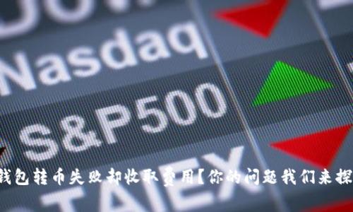TP钱包转币失败却收取费用？你的问题我们来探讨！