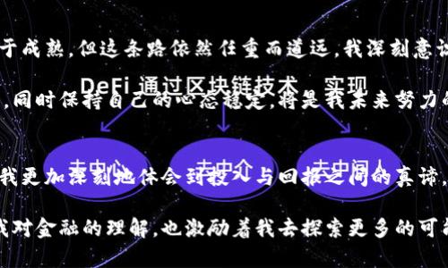 jiaoti数字货币接触半年后的心路历程与收获/jiaoti
数字货币, 交易, 投资/guanjianci

引言：初识数字货币的魅力
回想半年前，我第一次接触数字货币时，那种陌生而又激动的感觉依然历历在目！当时的我就像是站在潮流的边缘，等待着什么新奇的事物来迎接我耐心的探索。数字货币，听起来既神秘又充满挑战性，它仿佛是一扇通往未来金融世界的大门，充满了无数的可能性与机会。

走进数字货币：初学者的茫然与惊喜
接触数字货币的第一步，就是建立一个钱包。这对我来说，既是期待也是挑战。打开各种平台，注册账号、设置密码、记录助记词……每一步都让我感受到这个新世界的复杂与新奇。而那一刻，我内心的激动简直无法言表：我终于踏出了重要的一步，多么令人振奋！

接下来，学习如何进行交易成了我一个新的挑战。市场的波动、各大币种的动态，让我如同置身于一场情绪过山车之中。每一次价格的起伏都牵动着我的心弦。有时，我会在夜深人静时，盯着价格走势图，琢磨着市场的走向，真是一种迷人的体验！

数字货币的市场：体验高潮与低谷
在这半年里，我见证了数字货币市场的高潮与低谷。起初，当我看到自己的投资出现上涨时，那种成就感和兴奋无以言表！仿佛自己成了现代的“金融小天才”，梦想着成为下一个比特币亿万富翁。可是，在市场的真相面前，我意识到那只是一个梦，现实却给了我一次次的教训。

我有过因为盲目追涨而巨亏的经历，那种从顶峰跌入谷底的失落感，实在令人痛心！但这也是一种成长，让我明白了投资不仅仅是追求收益，更是一个理性分析和情感控制的过程。情绪和决策必须平衡，这是一门学问！

学习与思考：提升自己的投资能力
随着对市场的逐渐了解，我开始进行了深入的学习。从了解区块链技术到研究各种币种的项目背景，我逐步加强了自己的认知。不再是盲目的跟风者，而是一个懂得思考的投资者。这种改变让我在交易时更加理智，开始研究许多交易书籍和在线课程，充实了自己的知识储备。

而在这个过程中，我也结识了许多志同道合的朋友。他们同样对数字货币充满热情，彼此分享经验与见解，成为我在这个数字世界中的良师益友，真是太棒了！通过交流，我们不仅强化了彼此的观点，还形成了一种温暖而坚定的社群感。多么让人感动的时刻啊！

心理与情感：面对市场波动的心态调整
然而，理智的交易和学习并不意味着我永远不会受到情绪的影响。市场的变化无常，常常让我经历起起落落的波动。如何调整心态，保持冷静，成为我在投资路上的又一项重要课题。经历过几次暴跌，我学会了用更宽容的心态去面对自己的投资过程，接受市场的无常。

每一次的亏损都是一次成长的机会，我开始学会记录交易日记，分析什么地方做错了，寻找改进的方向。这种反思与总结，让我在失落中找到了希望，也让我对未来充满了可期的信心。再痛苦的经历，终将过去，每一次的尝试都是向目标更进一步的机会！

未来展望：回顾与再出发
时间过得飞快，转眼间，我与数字货币的接触已经过去半年。在这段时间里，我的投资视野变得更加开阔，心态也趋于成熟。但这条路依然任重而道远，我深刻意识到：投资并不是精准的预测，而是对信息的充分掌握和对市场情绪的敏锐把握。

我希望在接下来的时间里，更加注重风险管理，理性规划自己的资产配置。如何在市场中寻找到更合适的投资标的，同时保持自己的心态稳定，将是我未来努力的方向。我坚信，只要不断学习与反思，我们终将能在这条道路上收获属于自己的成功！

结语：我与数字货币的成长之旅
数字货币的世界，是一个充满机遇与挑战的领域。在这半年中，我经历了高潮与低谷，失落与成长，每一个瞬间都让我更加深刻地体会到投入与回报之间的真谛。在接下来的旅程中，我期待与更多的人分享这些经历，携手并进、共同成长！

这份心路历程不仅仅是关于投资的，更是关于个人成长、情感与心态调整的真实写照。与数字货币的相遇，改变了我对金融的理解，也激励着我去探索更多的可能性。在这条路上，我愿意不断挑战自我，继续前行，为未来谱写更美好的篇章！