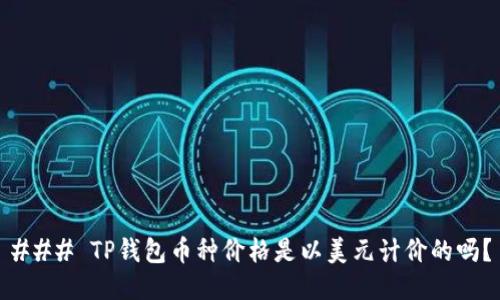 ### TP钱包币种价格是以美元计价的吗？