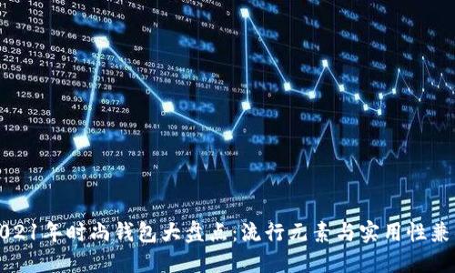 2021年时尚钱包大盘点:流行元素与实用性兼具