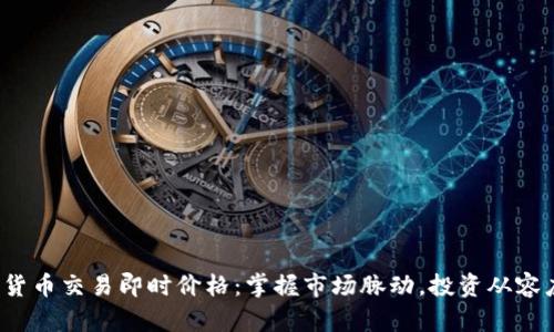 数字货币交易即时价格:掌握市场脉动,投资从容应对!