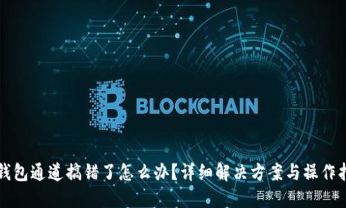 TP钱包通道搞错了怎么办?详细解决方案与操作指南