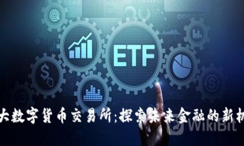 十大数字货币交易所：探索未来金融的新机遇