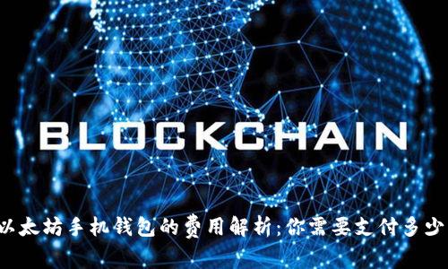 以太坊手机钱包的费用解析：你需要支付多少？