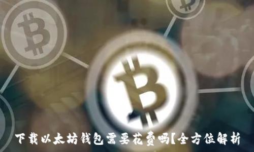   
下载以太坊钱包需要花费吗？全方位解析
