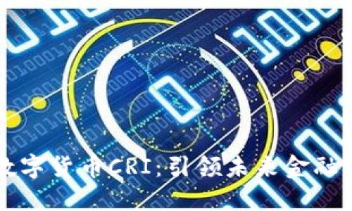深入了解数字货币CRI：引领未来金融的创新力量