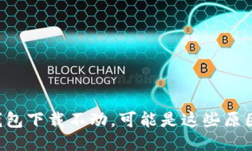 以太坊钱包下载不动，可能是这些原因造成的！