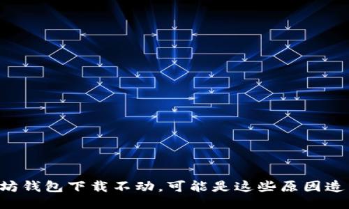 以太坊钱包下载不动，可能是这些原因造成的！