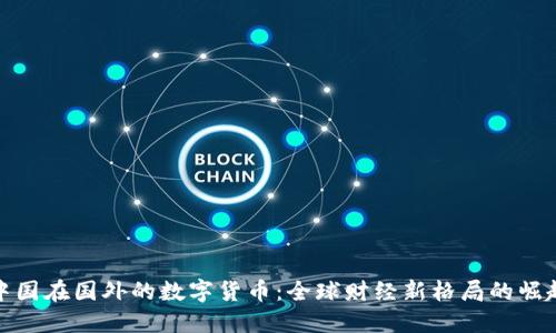 中国在国外的数字货币：全球财经新格局的崛起