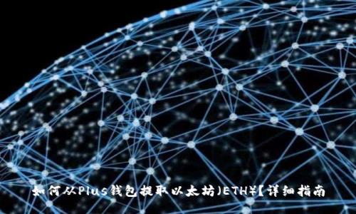 如何从Plus钱包提取以太坊（ETH）？详细指南